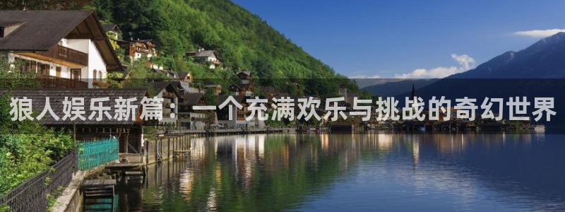 星欧娱乐账号注册入口：狼人娱乐新篇：一个充满欢乐与挑战的奇幻世界
