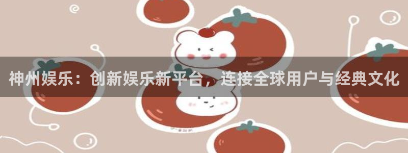 星欧娱乐凯捷注册：神州娱乐：创新娱乐新平台，连接全球用户与经典文化
