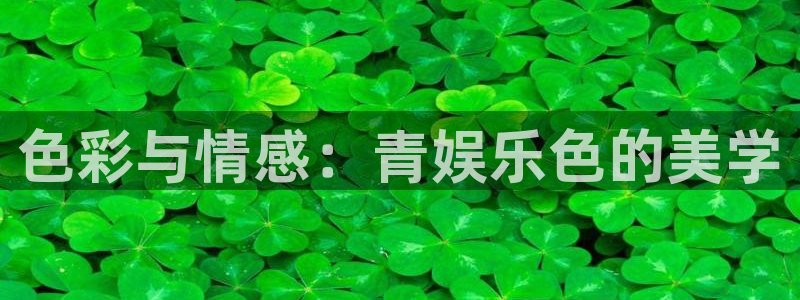 星欧娱乐体育1招商：色彩与情感：青娱乐色的美学