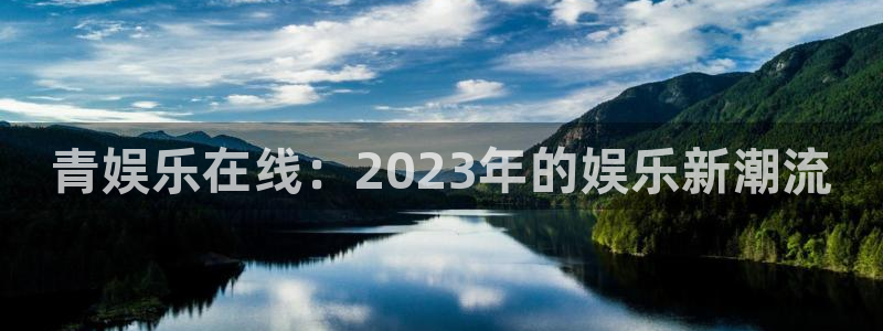 星欧娱乐注册入口：青娱乐在线：2023年的娱乐新潮流