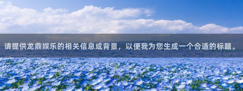 星欧娱乐股份：请提供龙鼎娱乐的相关信息或背景，以便我为您生成一个合适的标题。