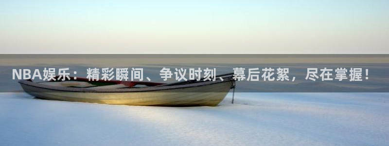 星欧娱乐集团官网：NBA娱乐：精彩瞬间、争议时刻、幕后花絮，尽在掌握！