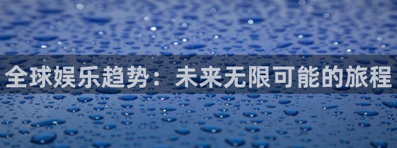 星欧娱乐4：全球娱乐趋势：未来无限可能的旅程