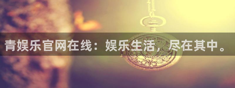 星欧娱乐3官网登录：青娱乐官网在线：娱乐生活，尽在其中。