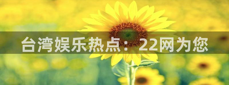 星欧娱乐.ccmpc正版官网版下载：台湾娱乐热点：22网为您