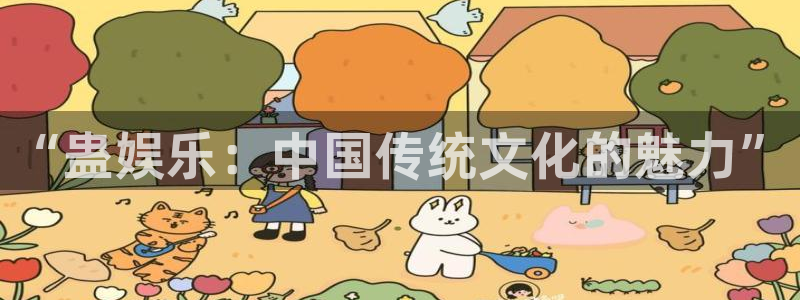 星欧娱乐注册平台：“蛊娱乐：中国传统文化的魅力”