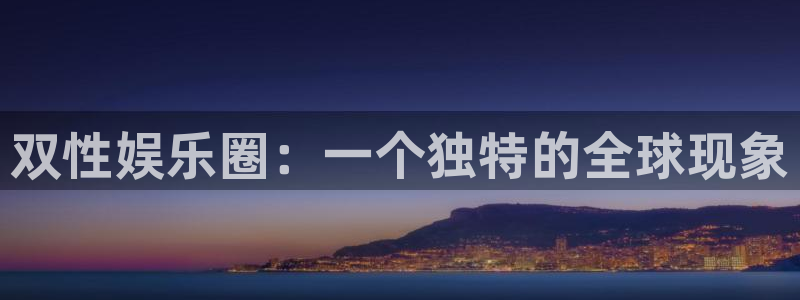 苹果版星欧娱乐下载安装：双性娱乐圈：一个独特的全球现象