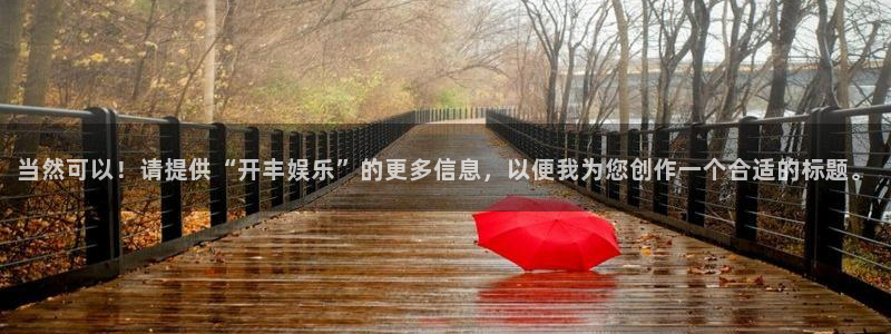 星欧娱乐app 是什么：当然可以！请提供“开丰娱乐”的更多信息，以便我为您创作一个合适的标题。