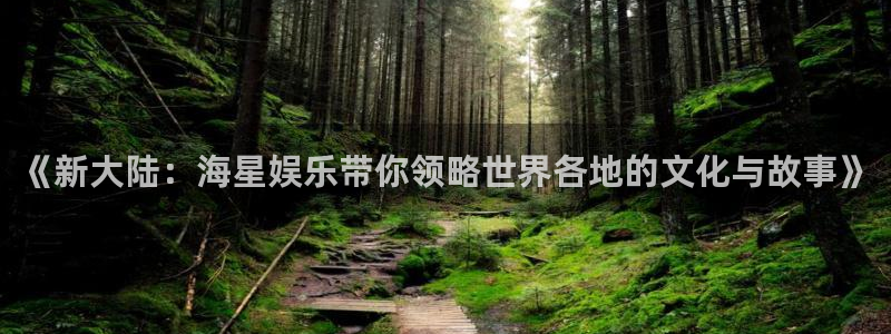 星欧娱乐招商：《新大陆：海星娱乐带你领略世界各地的文化与故事》