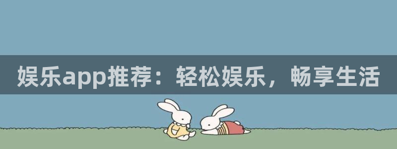 星欧娱乐游app：娱乐app推荐：轻松娱乐，畅享生活