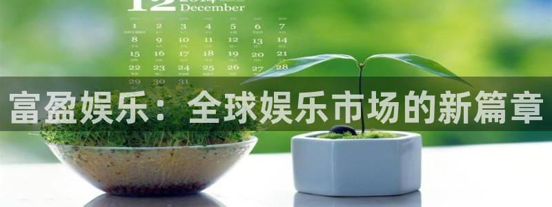 星欧娱乐体育注册登录入口：富盈娱乐：全球娱乐市场的新篇章