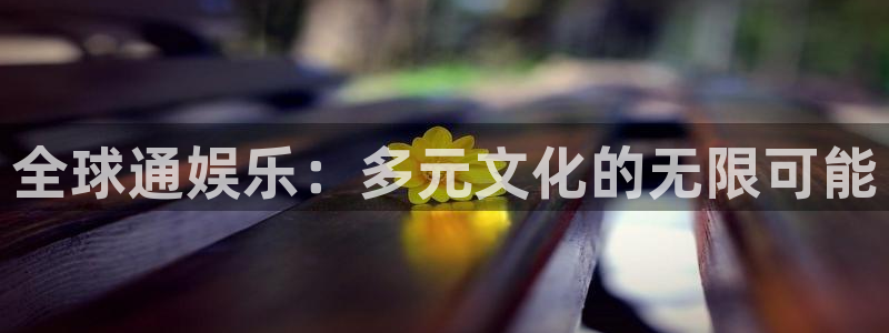 星欧娱乐.ccm苹果版：全球通娱乐：多元文化的无限可能