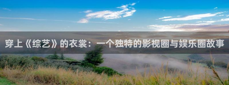 星欧娱乐2代理注册：穿上《综艺》的衣裳：一个独特的影视圈与娱乐圈故事