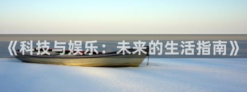 星欧娱乐网站登录流程：《科技与娱乐：未来的生活指南》