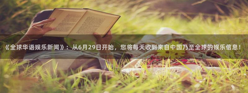 星欧娱乐注册网站：《全球华语娱乐新闻》：从6月29日开始，您将每天收到来自中国乃