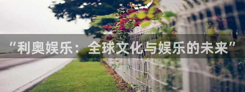 星欧娱乐3登陆：“利奥娱乐：全球文化与娱乐的未来”