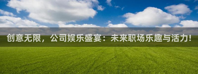 星欧娱乐加拿大app预测：创意无限，公司娱乐盛宴：未来职场乐趣与活力!
