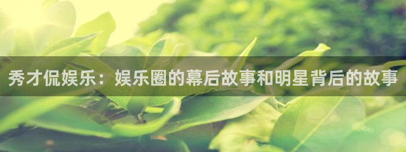 星欧娱乐体育用品：秀才侃娱乐：娱乐圈的幕后故事和明星背后的故事